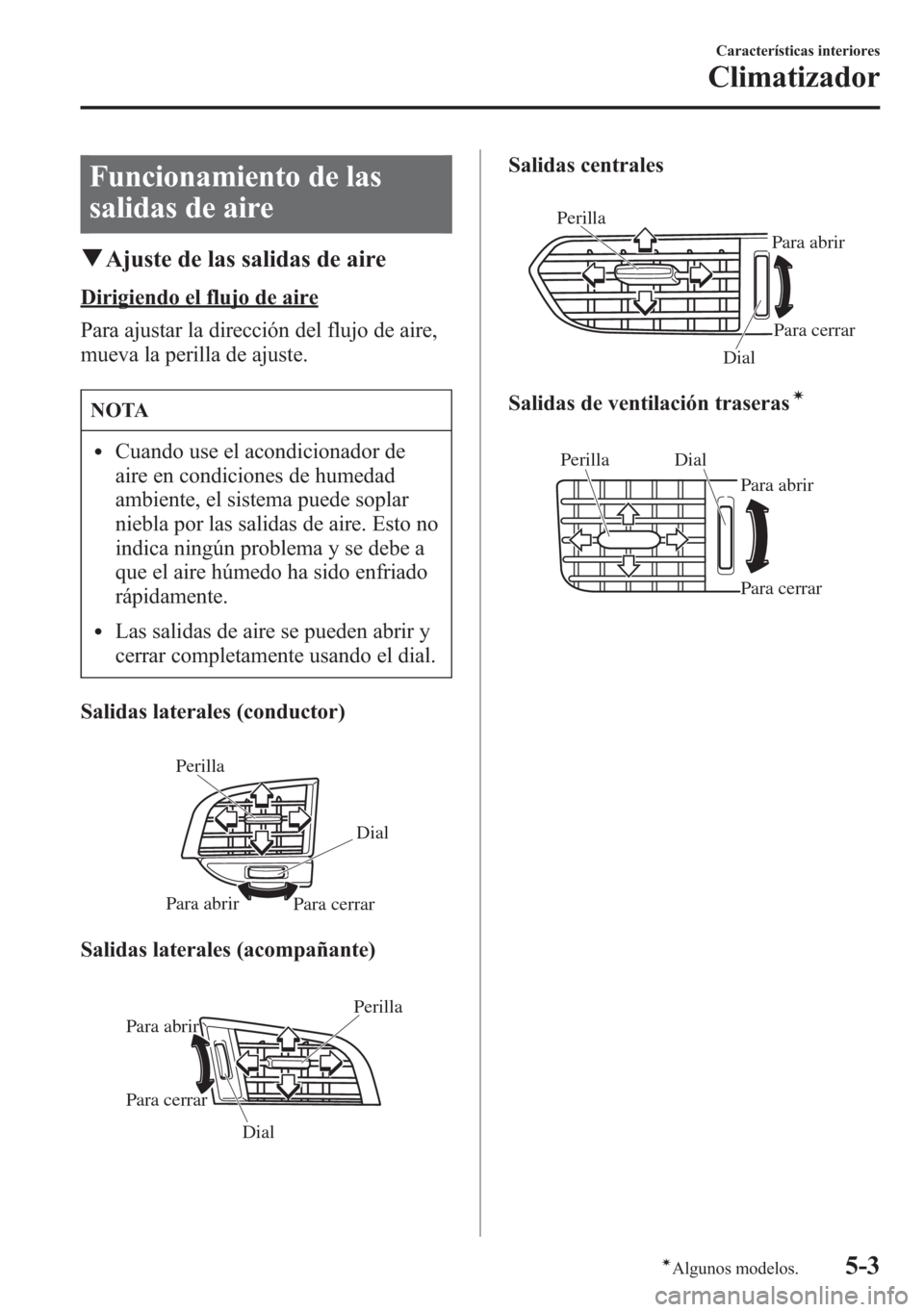 MAZDA MODEL 6 2015 Manual del propietario (in Spanish) Funcionamiento de las
salidas de aire
qAjuste de las salidas de aire
Dirigiendo el flujo de aire
Para ajustar la dirección del flujo de aire,
mueva la perilla de ajuste.
NOTA
lCuando use el acondicio MAZDA MODEL 6 2015 Manual del propietario (in Spanish) Funcionamiento de las
salidas de aire
qAjuste de las salidas de aire
Dirigiendo el flujo de aire
Para ajustar la dirección del flujo de aire,
mueva la perilla de ajuste.
NOTA
lCuando use el acondicio