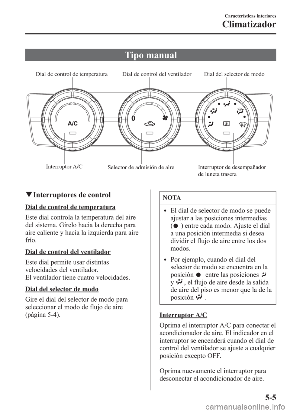MAZDA MODEL 6 2015 Manual del propietario (in Spanish) Tipo manual
Interruptor A/C
Selector de admisión de aireDial del selector de modo Dial de control del ventilador Dial de control de temperatura
Interruptor de desempañador
de luneta trasera
qInt MAZDA MODEL 6 2015 Manual del propietario (in Spanish) Tipo manual
Interruptor A/C
Selector de admisión de aireDial del selector de modo Dial de control del ventilador Dial de control de temperatura
Interruptor de desempañador
de luneta trasera
qInt