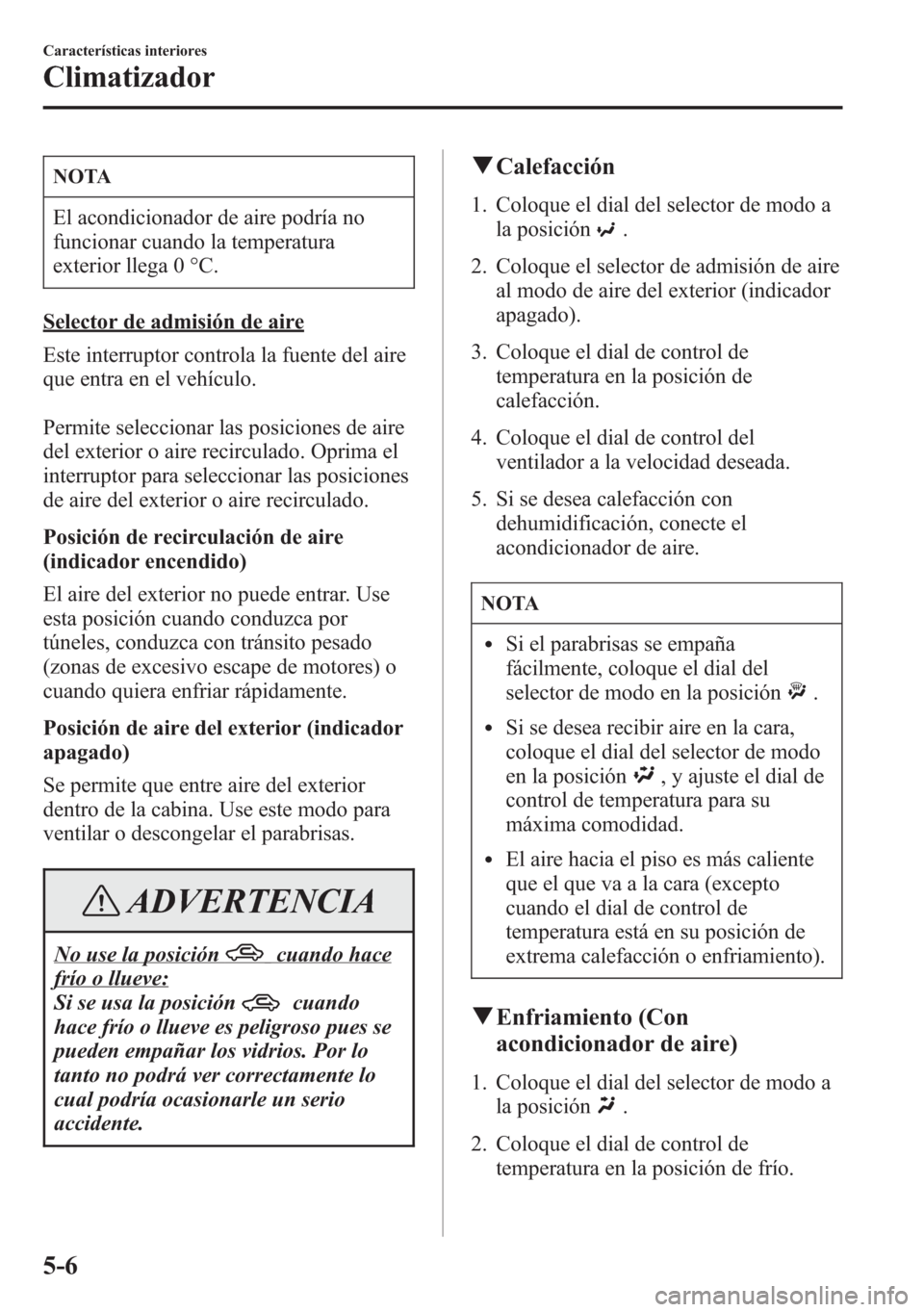 MAZDA MODEL 6 2015 Manual del propietario (in Spanish) NOTA
El acondicionador de aire podría no
funcionar cuando la temperatura
exterior llega 0 °C.
Selector de admisión de aire
Este interruptor controla la fuente del aire
que entra en el vehículo.
Pe MAZDA MODEL 6 2015 Manual del propietario (in Spanish) NOTA
El acondicionador de aire podría no
funcionar cuando la temperatura
exterior llega 0 °C.
Selector de admisión de aire
Este interruptor controla la fuente del aire
que entra en el vehículo.
Pe