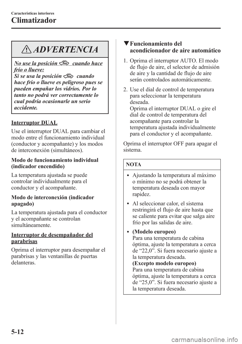 MAZDA MODEL 6 2015 Manual del propietario (in Spanish) ADVERTENCIA
No use la posicióncuando hace
frío o llueve:
Si se usa la posición
cuando
hace frío o llueve es peligroso pues se
pueden empañar los vidrios. Por lo
tanto no podrá ver correctamente MAZDA MODEL 6 2015 Manual del propietario (in Spanish) ADVERTENCIA
No use la posicióncuando hace
frío o llueve:
Si se usa la posición
cuando
hace frío o llueve es peligroso pues se
pueden empañar los vidrios. Por lo
tanto no podrá ver correctamente