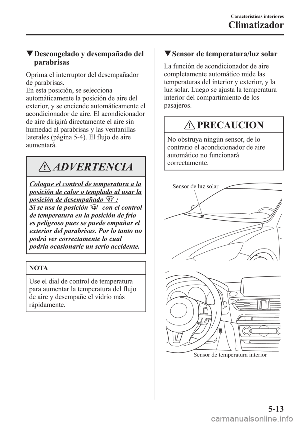 MAZDA MODEL 6 2015 Manual del propietario (in Spanish) qDescongelado y desempañado del
parabrisas
Oprima el interruptor del desempañador
de parabrisas.
En esta posición, se selecciona
automáticamente la posición de aire del
exterior, y se enciende au MAZDA MODEL 6 2015 Manual del propietario (in Spanish) qDescongelado y desempañado del
parabrisas
Oprima el interruptor del desempañador
de parabrisas.
En esta posición, se selecciona
automáticamente la posición de aire del
exterior, y se enciende au