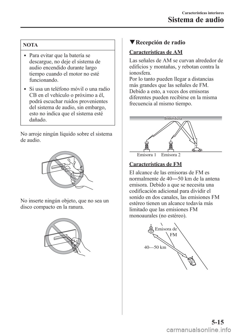 MAZDA MODEL 6 2015 Manual del propietario (in Spanish) NOTA
lPara evitar que la batería se
descargue, no deje el sistema de
audio encendido durante largo
tiempo cuando el motor no esté
funcionando.
lSi usa un teléfono móvil o una radio
CB en el vehíc MAZDA MODEL 6 2015 Manual del propietario (in Spanish) NOTA
lPara evitar que la batería se
descargue, no deje el sistema de
audio encendido durante largo
tiempo cuando el motor no esté
funcionando.
lSi usa un teléfono móvil o una radio
CB en el vehíc
