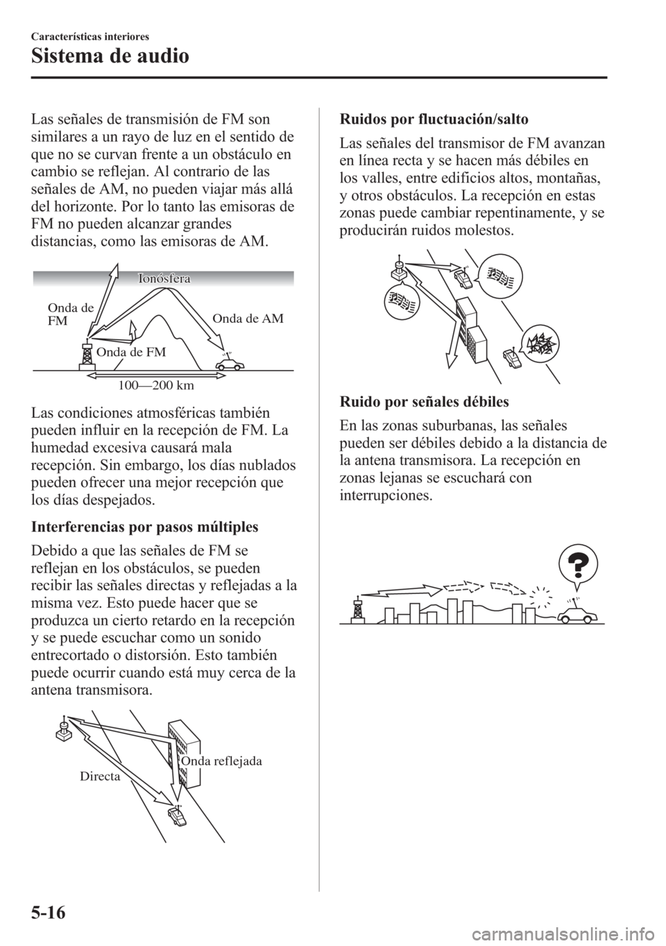 MAZDA MODEL 6 2015 Manual del propietario (in Spanish) Las señales de transmisión de FM son
similares a un rayo de luz en el sentido de
que no se curvan frente a un obstáculo en
cambio se reflejan. Al contrario de las
señales de AM, no pueden viajar m MAZDA MODEL 6 2015 Manual del propietario (in Spanish) Las señales de transmisión de FM son
similares a un rayo de luz en el sentido de
que no se curvan frente a un obstáculo en
cambio se reflejan. Al contrario de las
señales de AM, no pueden viajar m