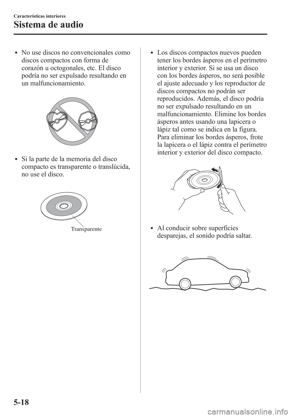 MAZDA MODEL 6 2015 Manual del propietario (in Spanish) lNo use discos no convencionales como
discos compactos con forma de
corazón u octogonales, etc. El disco
podría no ser expulsado resultando en
un malfuncionamiento.
lSi la parte de la memoria del di MAZDA MODEL 6 2015 Manual del propietario (in Spanish) lNo use discos no convencionales como
discos compactos con forma de
corazón u octogonales, etc. El disco
podría no ser expulsado resultando en
un malfuncionamiento.
lSi la parte de la memoria del di