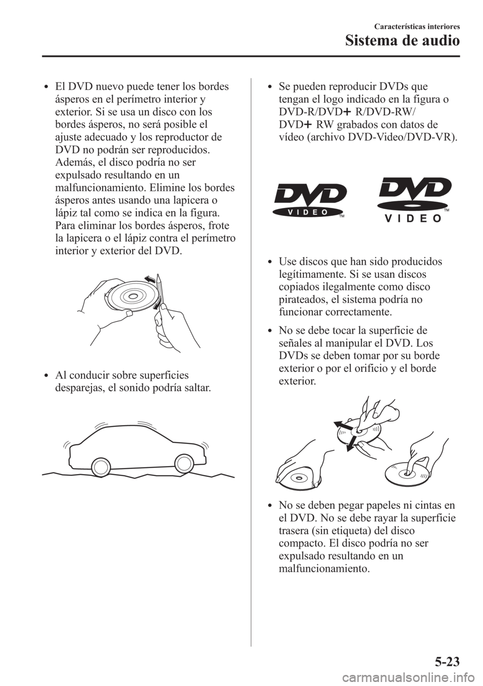MAZDA MODEL 6 2015 Manual del propietario (in Spanish) lEl DVD nuevo puede tener los bordes
ásperos en el perímetro interior y
exterior. Si se usa un disco con los
bordes ásperos, no será posible el
ajuste adecuado y los reproductor de
DVD no podrán MAZDA MODEL 6 2015 Manual del propietario (in Spanish) lEl DVD nuevo puede tener los bordes
ásperos en el perímetro interior y
exterior. Si se usa un disco con los
bordes ásperos, no será posible el
ajuste adecuado y los reproductor de
DVD no podrán
