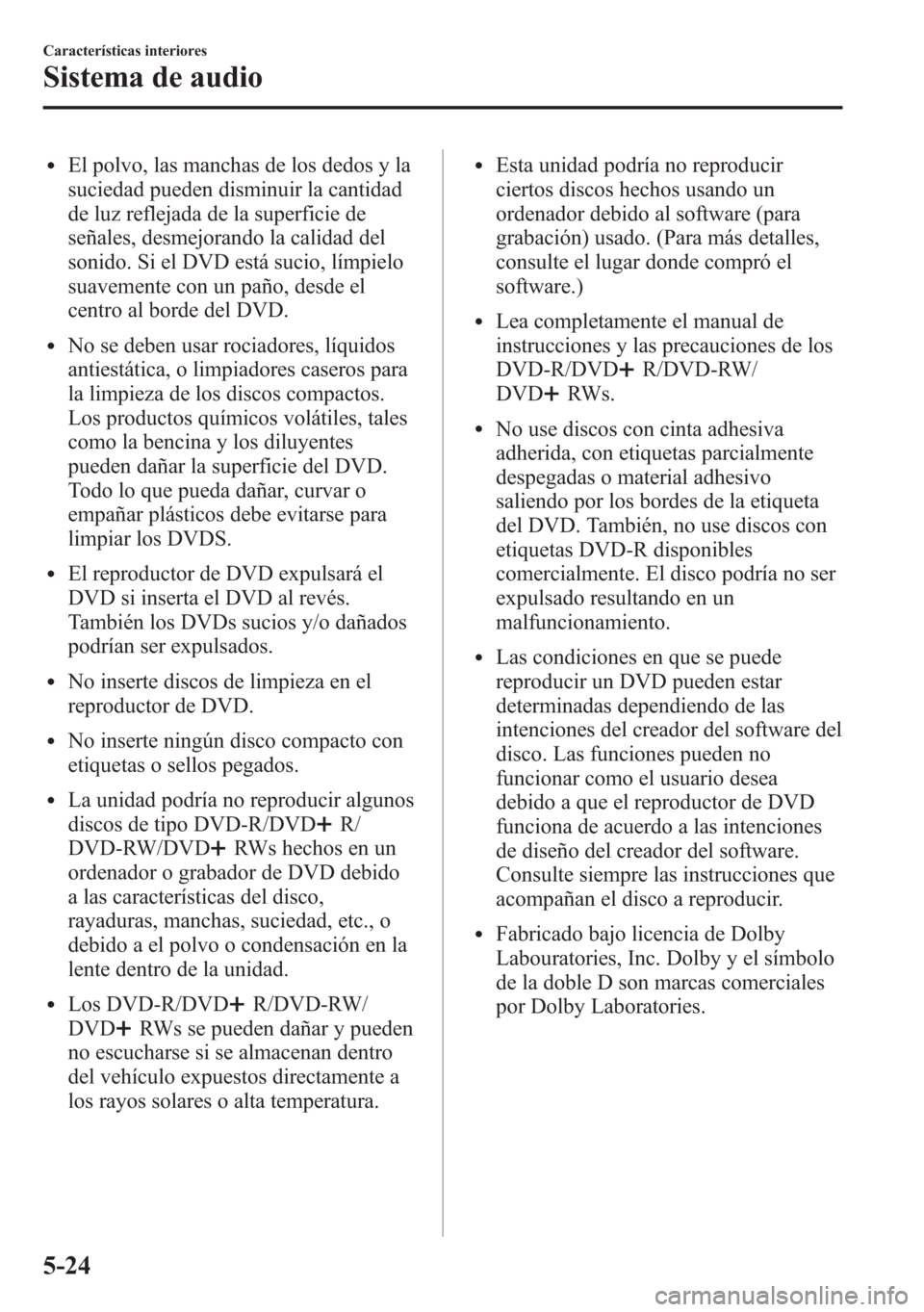 MAZDA MODEL 6 2015 Manual del propietario (in Spanish) lEl polvo, las manchas de los dedos y la
suciedad pueden disminuir la cantidad
de luz reflejada de la superficie de
señales, desmejorando la calidad del
sonido. Si el DVD está sucio, límpielo
suave MAZDA MODEL 6 2015 Manual del propietario (in Spanish) lEl polvo, las manchas de los dedos y la
suciedad pueden disminuir la cantidad
de luz reflejada de la superficie de
señales, desmejorando la calidad del
sonido. Si el DVD está sucio, límpielo
suave