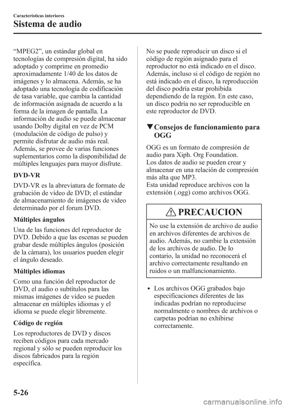 MAZDA MODEL 6 2015 Manual del propietario (in Spanish) “MPEG2”, un estándar global en
tecnologías de compresión digital, ha sido
adoptado y comprime en promedio
aproximadamente 1/40 de los datos de
imágenes y lo almacena. Además, se ha
adoptado u MAZDA MODEL 6 2015 Manual del propietario (in Spanish) “MPEG2”, un estándar global en
tecnologías de compresión digital, ha sido
adoptado y comprime en promedio
aproximadamente 1/40 de los datos de
imágenes y lo almacena. Además, se ha
adoptado u