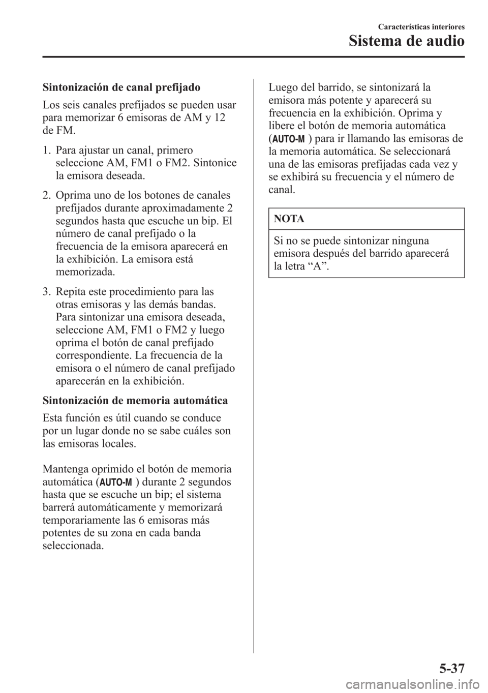 MAZDA MODEL 6 2015 Manual del propietario (in Spanish) Sintonización de canal prefijado
Los seis canales prefijados se pueden usar
para memorizar 6 emisoras de AM y 12
de FM.
1. Para ajustar un canal, primero
seleccione AM, FM1 o FM2. Sintonice
la emisor MAZDA MODEL 6 2015 Manual del propietario (in Spanish) Sintonización de canal prefijado
Los seis canales prefijados se pueden usar
para memorizar 6 emisoras de AM y 12
de FM.
1. Para ajustar un canal, primero
seleccione AM, FM1 o FM2. Sintonice
la emisor