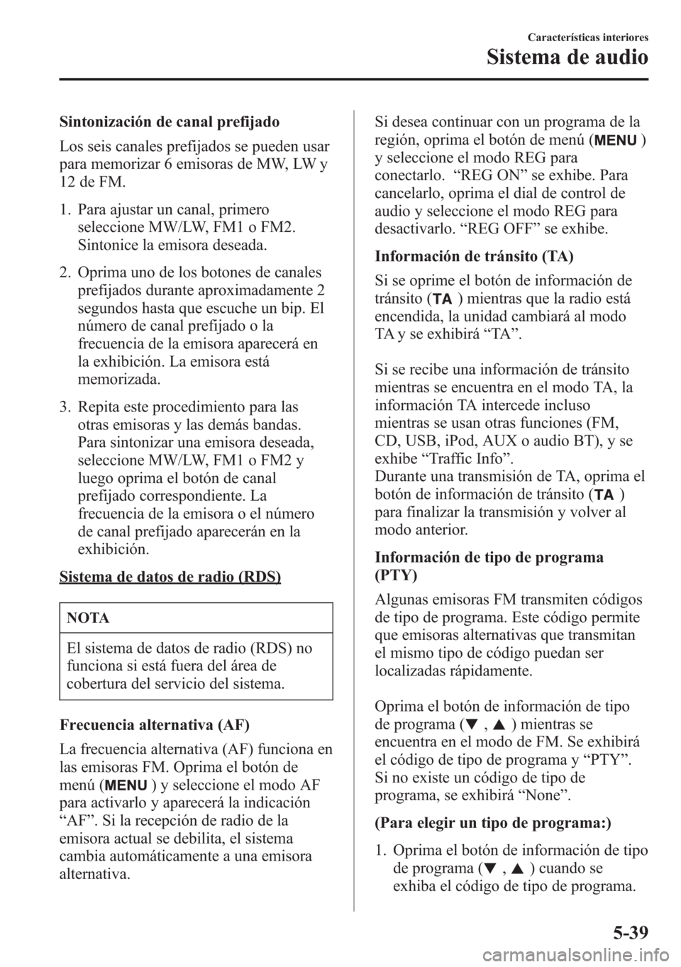 MAZDA MODEL 6 2015 Manual del propietario (in Spanish) Sintonización de canal prefijado
Los seis canales prefijados se pueden usar
para memorizar 6 emisoras de MW, LW y
12 de FM.
1. Para ajustar un canal, primero
seleccione MW/LW, FM1 o FM2.
Sintonice la MAZDA MODEL 6 2015 Manual del propietario (in Spanish) Sintonización de canal prefijado
Los seis canales prefijados se pueden usar
para memorizar 6 emisoras de MW, LW y
12 de FM.
1. Para ajustar un canal, primero
seleccione MW/LW, FM1 o FM2.
Sintonice la