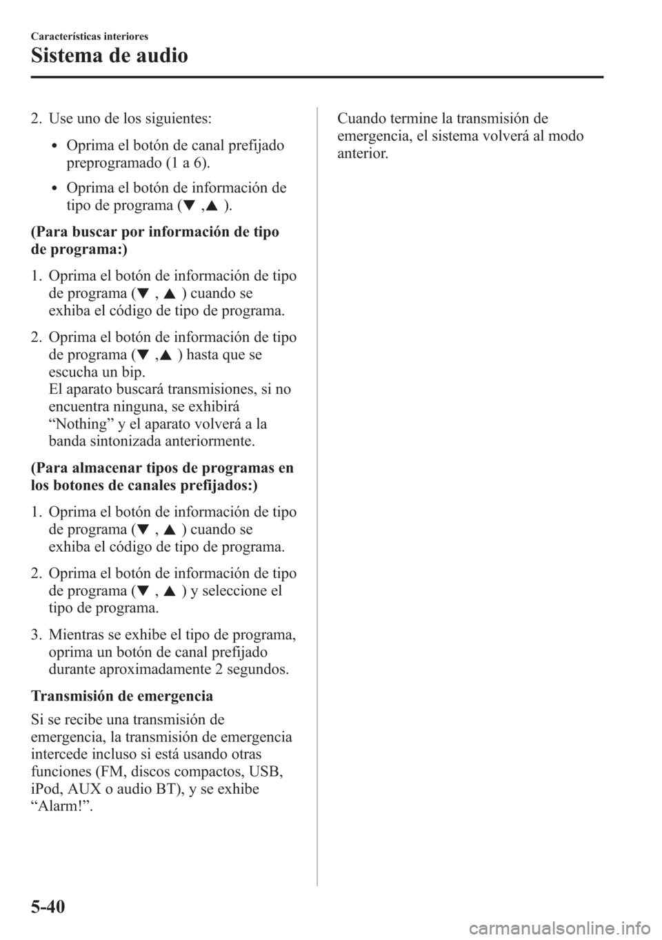 MAZDA MODEL 6 2015 Manual del propietario (in Spanish) 2. Use uno de los siguientes:
lOprima el botón de canal prefijado
preprogramado (1 a 6).
lOprima el botón de información de
tipo de programa (
,).
(Para buscar por información de tipo
de programa: MAZDA MODEL 6 2015 Manual del propietario (in Spanish) 2. Use uno de los siguientes:
lOprima el botón de canal prefijado
preprogramado (1 a 6).
lOprima el botón de información de
tipo de programa (
,).
(Para buscar por información de tipo
de programa: