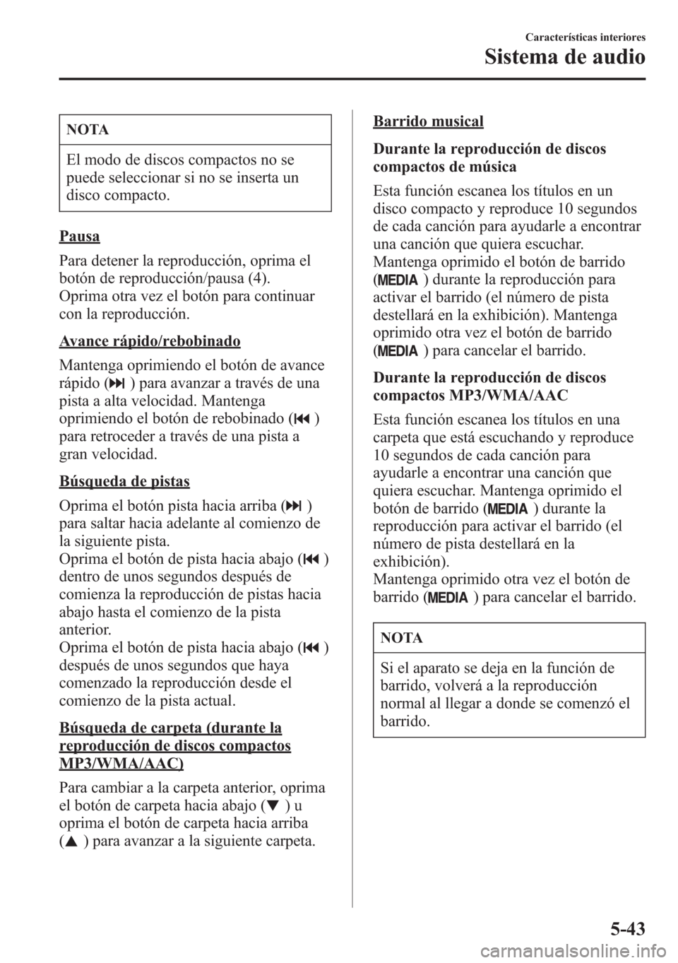 MAZDA MODEL 6 2015 Manual del propietario (in Spanish) NOTA
El modo de discos compactos no se
puede seleccionar si no se inserta un
disco compacto.
Pausa
Para detener la reproducción, oprima el
botón de reproducción/pausa (4).
Oprima otra vez el botón MAZDA MODEL 6 2015 Manual del propietario (in Spanish) NOTA
El modo de discos compactos no se
puede seleccionar si no se inserta un
disco compacto.
Pausa
Para detener la reproducción, oprima el
botón de reproducción/pausa (4).
Oprima otra vez el botón