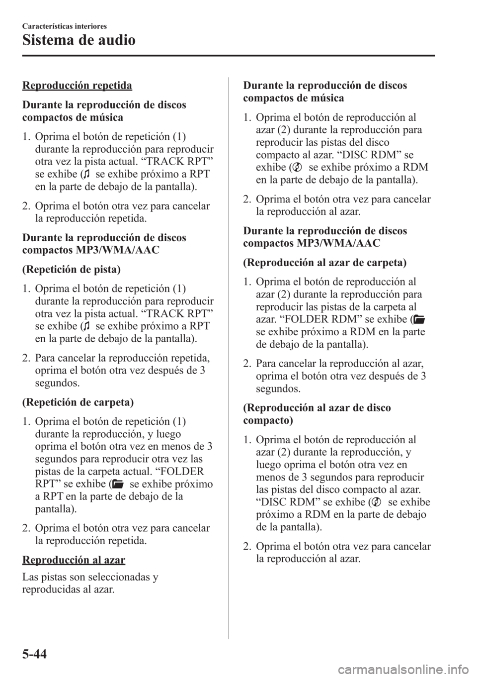 MAZDA MODEL 6 2015 Manual del propietario (in Spanish) Reproducción repetida
Durante la reproducción de discos
compactos de música
1. Oprima el botón de repetición (1)
durante la reproducción para reproducir
otra vez la pista actual.“TRACK RPT”
MAZDA MODEL 6 2015 Manual del propietario (in Spanish) Reproducción repetida
Durante la reproducción de discos
compactos de música
1. Oprima el botón de repetición (1)
durante la reproducción para reproducir
otra vez la pista actual.“TRACK RPT”