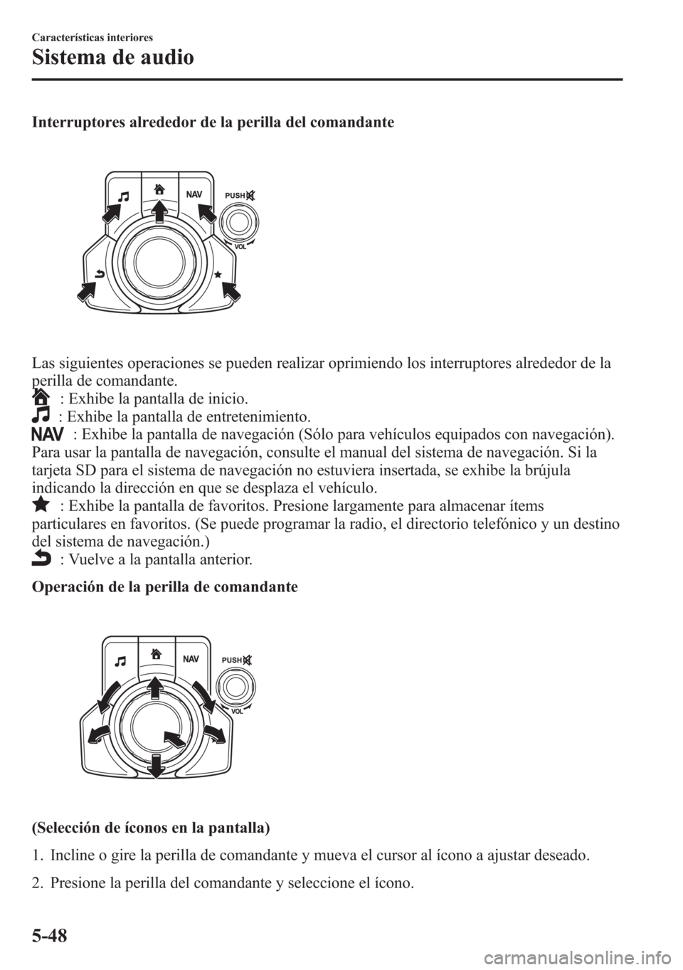 MAZDA MODEL 6 2015 Manual del propietario (in Spanish) Interruptores alrededor de la perilla del comandante
Las siguientes operaciones se pueden realizar oprimiendo los interruptores alrededor de la
perilla de comandante.
: Exhibe la pantalla de inicio.
: MAZDA MODEL 6 2015 Manual del propietario (in Spanish) Interruptores alrededor de la perilla del comandante
Las siguientes operaciones se pueden realizar oprimiendo los interruptores alrededor de la
perilla de comandante.
: Exhibe la pantalla de inicio.
:
