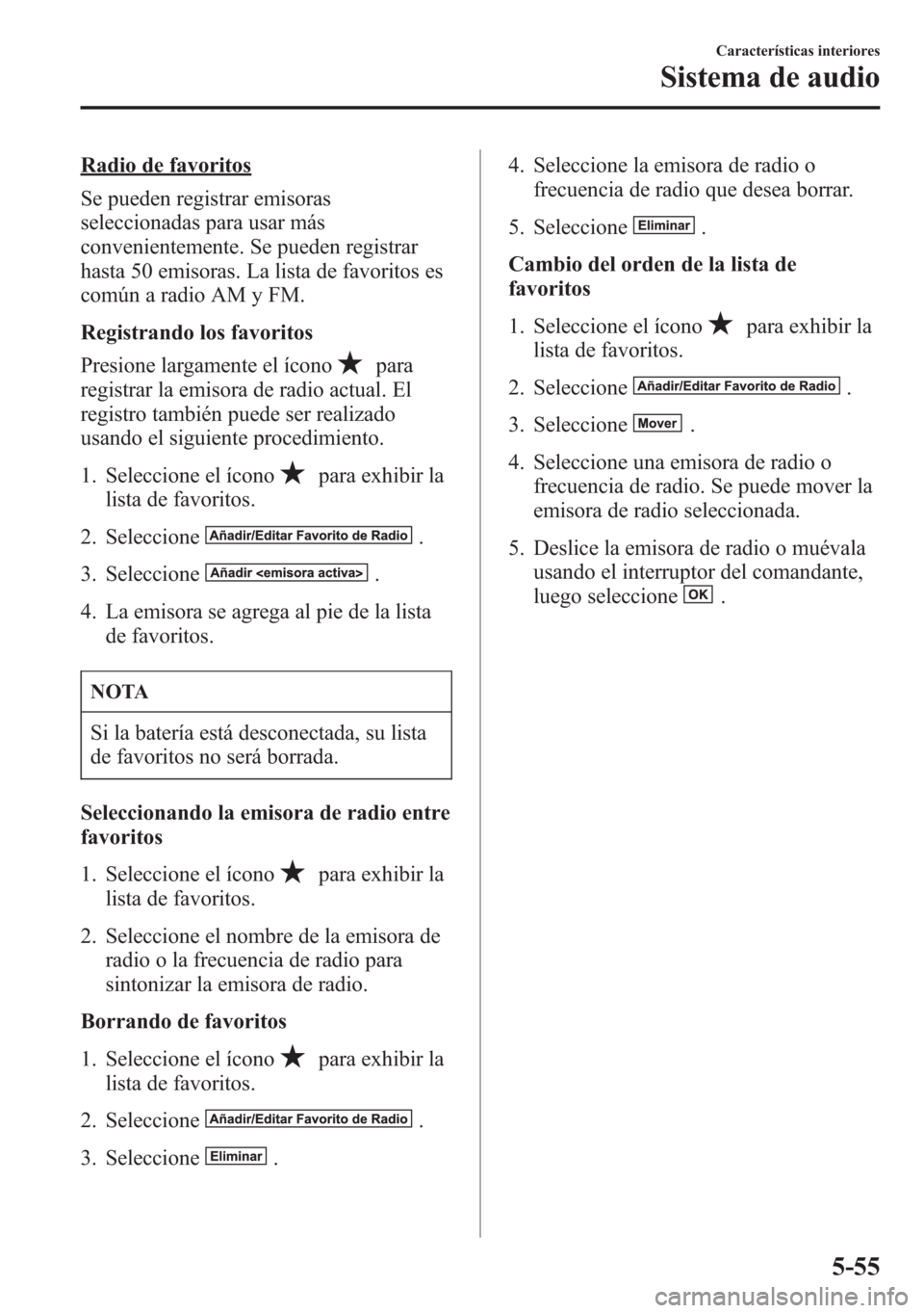 MAZDA MODEL 6 2015 Manual del propietario (in Spanish) Radio de favoritos
Se pueden registrar emisoras
seleccionadas para usar más
convenientemente. Se pueden registrar
hasta 50 emisoras. La lista de favoritos es
común a radio AM y FM.
Registrando los f MAZDA MODEL 6 2015 Manual del propietario (in Spanish) Radio de favoritos
Se pueden registrar emisoras
seleccionadas para usar más
convenientemente. Se pueden registrar
hasta 50 emisoras. La lista de favoritos es
común a radio AM y FM.
Registrando los f