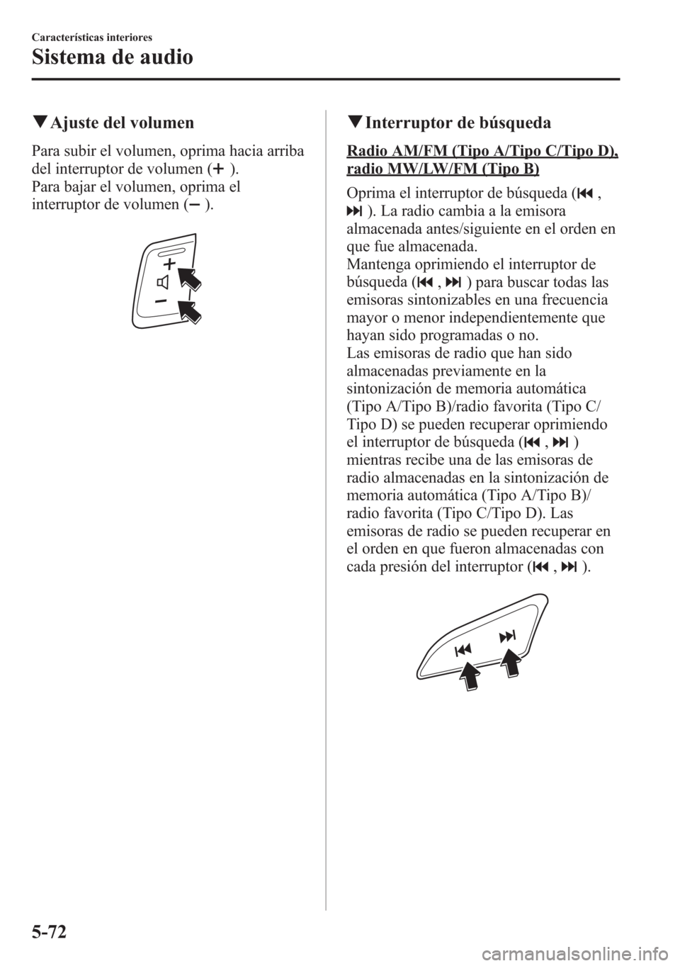 MAZDA MODEL 6 2015 Manual del propietario (in Spanish) qAjuste del volumen
Para subir el volumen, oprima hacia arriba
del interruptor de volumen (
).
Para bajar el volumen, oprima el
interruptor de volumen (
).
qInterruptor de búsqueda
Radio AM/FM (Tipo MAZDA MODEL 6 2015 Manual del propietario (in Spanish) qAjuste del volumen
Para subir el volumen, oprima hacia arriba
del interruptor de volumen (
).
Para bajar el volumen, oprima el
interruptor de volumen (
).
qInterruptor de búsqueda
Radio AM/FM (Tipo