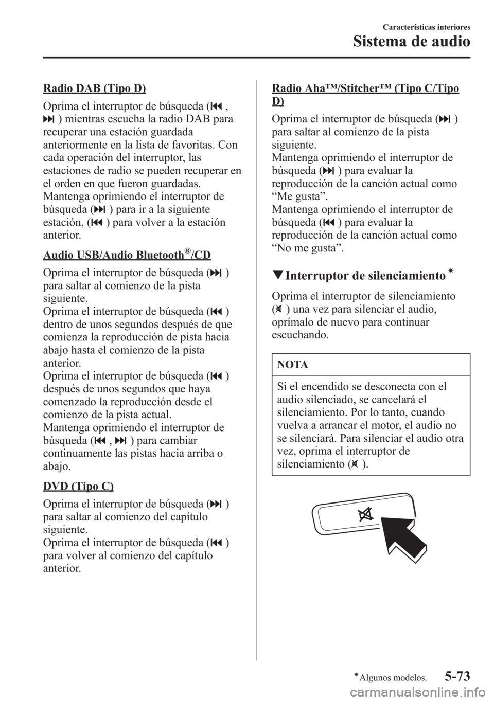 MAZDA MODEL 6 2015 Manual del propietario (in Spanish) Radio DAB (Tipo D)
Oprima el interruptor de búsqueda (
,
) mientras escucha la radio DAB para
recuperar una estación guardada
anteriormente en la lista de favoritas. Con
cada operación del interrup MAZDA MODEL 6 2015 Manual del propietario (in Spanish) Radio DAB (Tipo D)
Oprima el interruptor de búsqueda (
,
) mientras escucha la radio DAB para
recuperar una estación guardada
anteriormente en la lista de favoritas. Con
cada operación del interrup