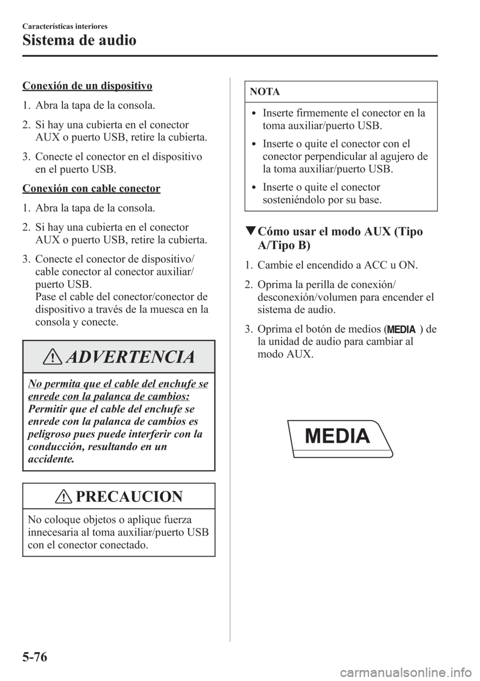 MAZDA MODEL 6 2015 Manual del propietario (in Spanish) Conexión de un dispositivo
1. Abra la tapa de la consola.
2. Si hay una cubierta en el conector
AUX o puerto USB, retire la cubierta.
3. Conecte el conector en el dispositivo
en el puerto USB.
Conexi MAZDA MODEL 6 2015 Manual del propietario (in Spanish) Conexión de un dispositivo
1. Abra la tapa de la consola.
2. Si hay una cubierta en el conector
AUX o puerto USB, retire la cubierta.
3. Conecte el conector en el dispositivo
en el puerto USB.
Conexi