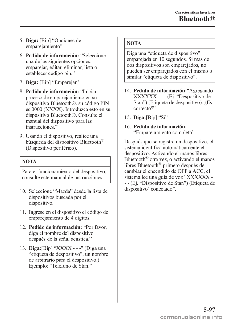 MAZDA MODEL 6 2015  Manual del propietario (in Spanish) 5.Diga:[Bip]“Opciones de
emparejamiento”
6.Pedido de información:“Seleccione
una de las siguientes opciones:
emparejar, editar, eliminar, lista o
establecer código pin.”
7.Diga:[Bip]“Empar