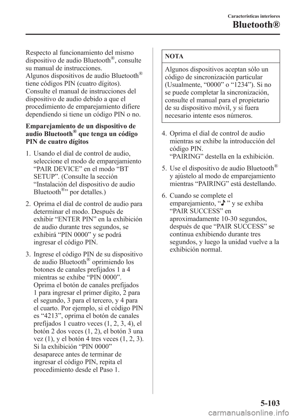 MAZDA MODEL 6 2015 Manual del propietario (in Spanish) Respecto al funcionamiento del mismo
dispositivo de audio Bluetooth®, consulte
su manual de instrucciones.
Algunos dispositivos de audio Bluetooth
®
tiene códigos PIN (cuatro dígitos).
Consulte el MAZDA MODEL 6 2015 Manual del propietario (in Spanish) Respecto al funcionamiento del mismo
dispositivo de audio Bluetooth®, consulte
su manual de instrucciones.
Algunos dispositivos de audio Bluetooth
®
tiene códigos PIN (cuatro dígitos).
Consulte el