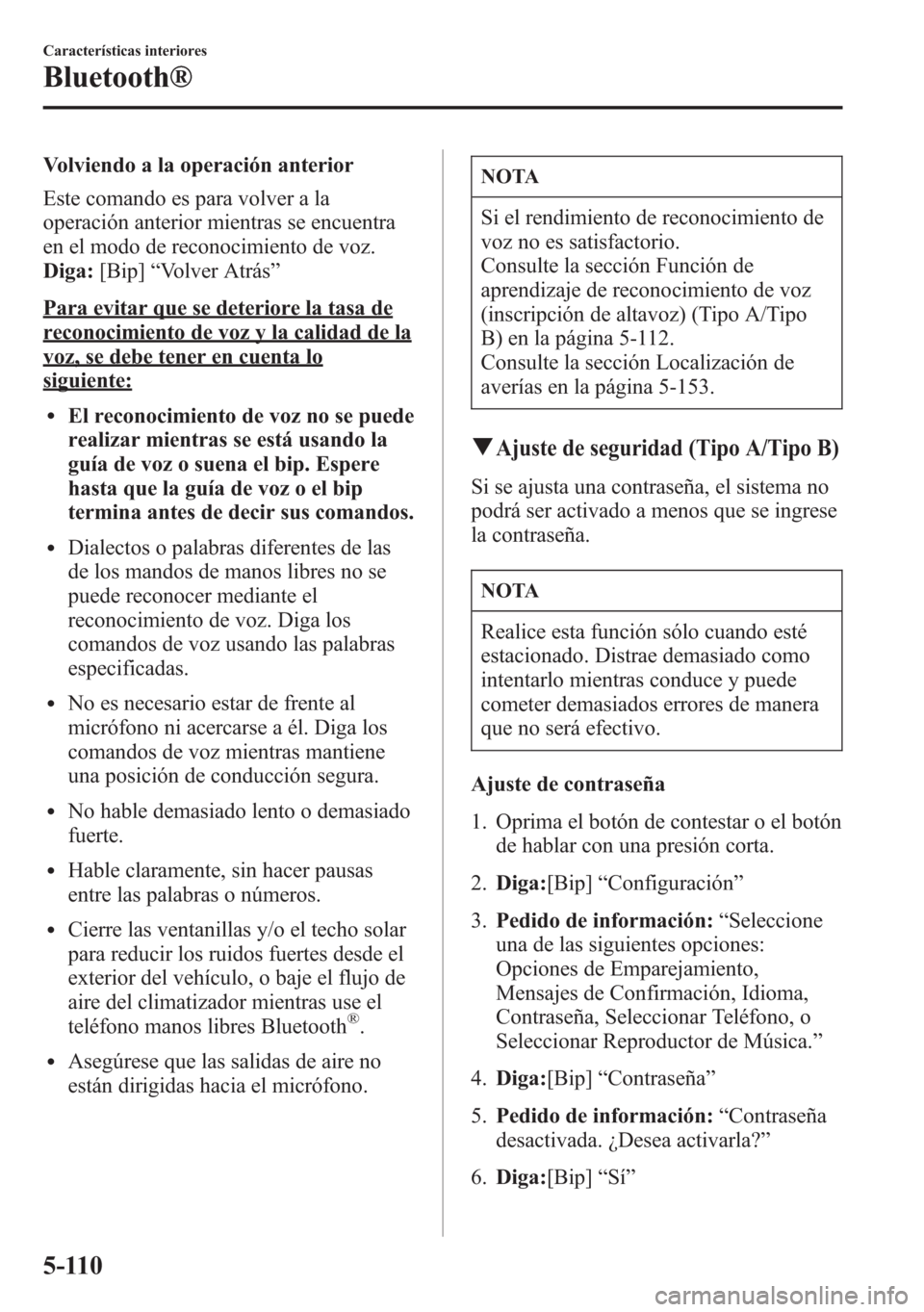 MAZDA MODEL 6 2015  Manual del propietario (in Spanish) Volviendo a la operación anterior
Este comando es para volver a la
operación anterior mientras se encuentra
en el modo de reconocimiento de voz.
Diga:[Bip]“Volver Atrás”
Para evitar que se dete