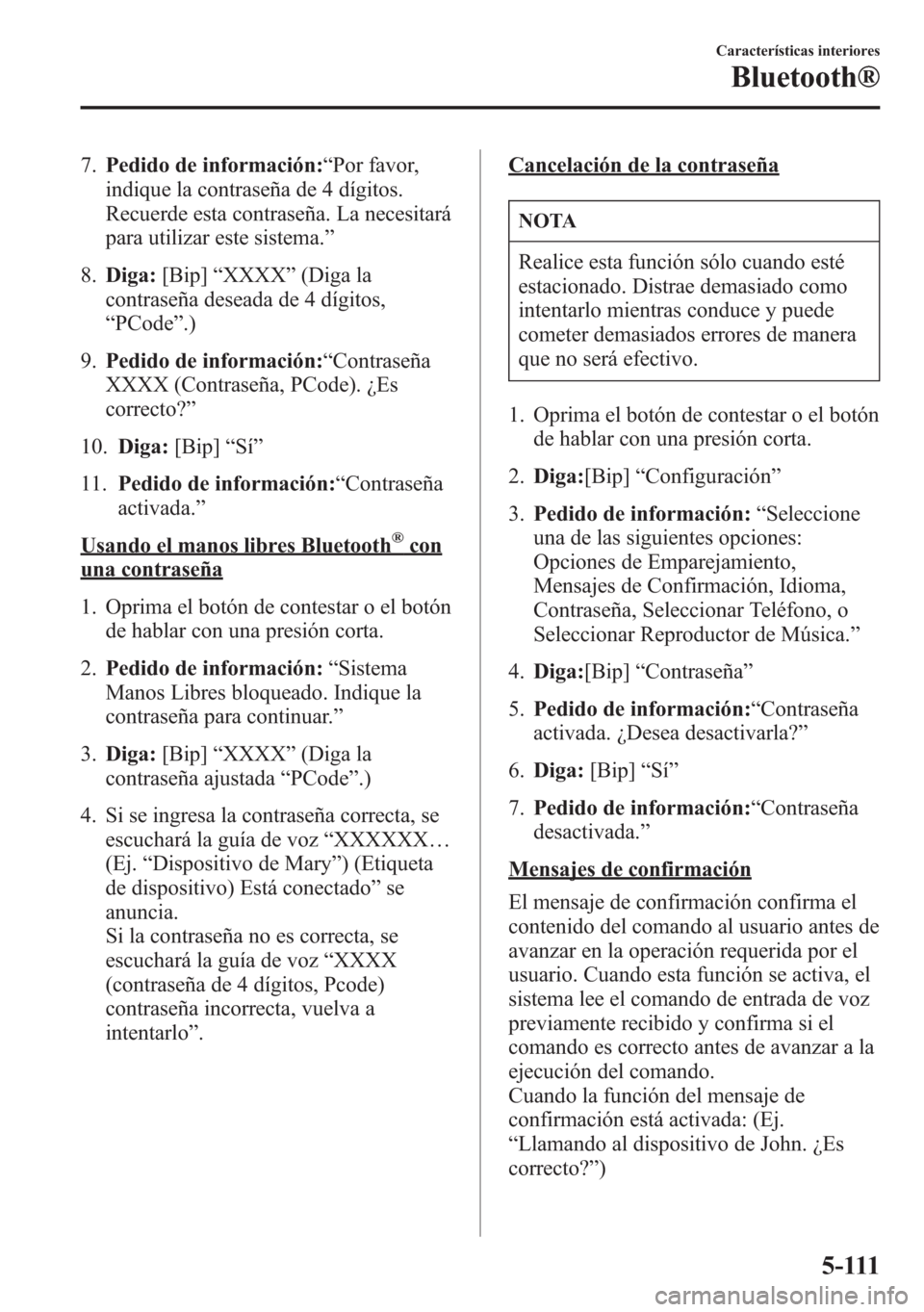 MAZDA MODEL 6 2015  Manual del propietario (in Spanish) 7.Pedido de información:“Por favor,
indique la contraseña de 4 dígitos.
Recuerde esta contraseña. La necesitará
para utilizar este sistema.”
8.Diga:[Bip]“XXXX”(Diga la
contraseña deseada