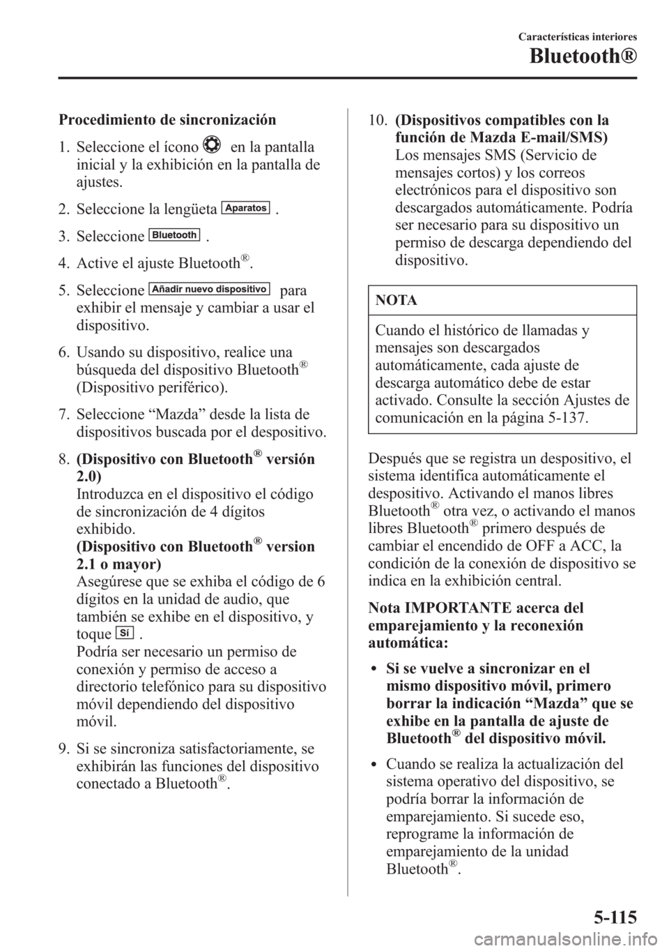 MAZDA MODEL 6 2015 Manual del propietario (in Spanish) Procedimiento de sincronización
1. Seleccione el ícono
en la pantalla
inicial y la exhibición en la pantalla de
ajustes.
2. Seleccione la lengüeta
.
3. Seleccione
.
4. Active el ajuste Bluetooth
MAZDA MODEL 6 2015 Manual del propietario (in Spanish) Procedimiento de sincronización
1. Seleccione el ícono
en la pantalla
inicial y la exhibición en la pantalla de
ajustes.
2. Seleccione la lengüeta
.
3. Seleccione
.
4. Active el ajuste Bluetooth