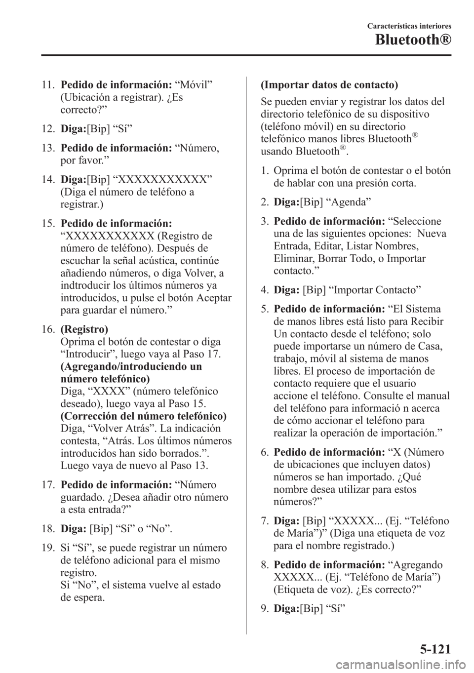 MAZDA MODEL 6 2015  Manual del propietario (in Spanish) 11.Pedido de información:“Móvil”
(Ubicación a registrar). ¿Es
correcto?”
12.Diga:[Bip]“Sí”
13.Pedido de información:“Número,
por favor.”
14.Diga:[Bip]“XXXXXXXXXXX”
(Diga el n