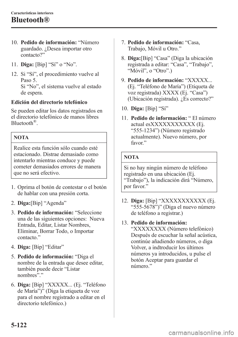 MAZDA MODEL 6 2015  Manual del propietario (in Spanish) 10.Pedido de información:“Número
guardado. ¿Desea importar otro
contacto?”
11.Diga:[Bip]“Sí”o“No”.
12. Si“Sí”, el procedimiento vuelve al
Paso 5.
Si“No”, el sistema vuelve al 