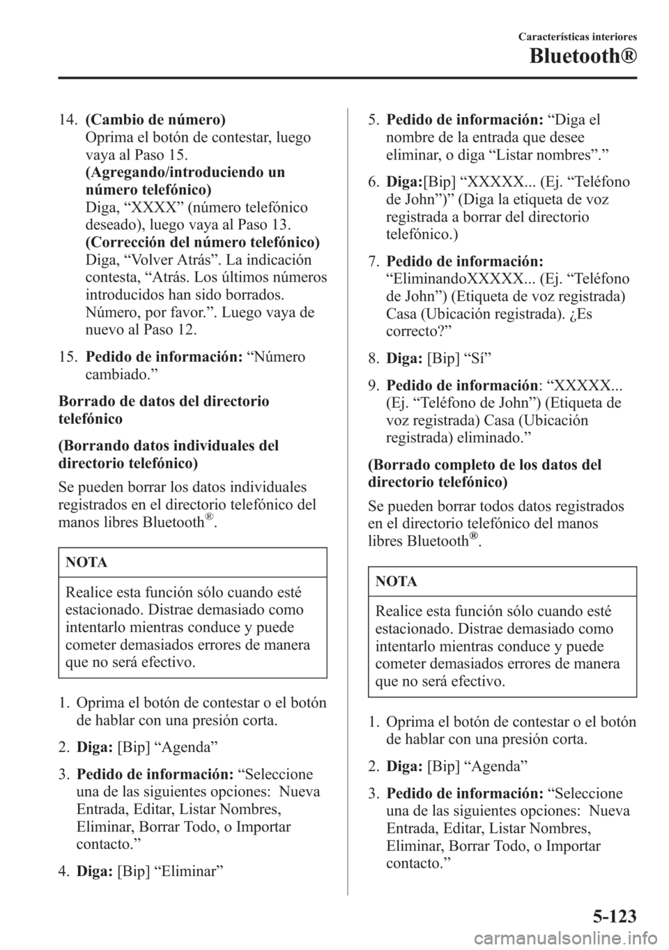 MAZDA MODEL 6 2015 Manual del propietario (in Spanish) 14.(Cambio de número)
Oprima el botón de contestar, luego
vaya al Paso 15.
(Agregando/introduciendo un
número telefónico)
Diga,“XXXX”(número telefónico
deseado), luego vaya al Paso 13.
(Corr MAZDA MODEL 6 2015 Manual del propietario (in Spanish) 14.(Cambio de número)
Oprima el botón de contestar, luego
vaya al Paso 15.
(Agregando/introduciendo un
número telefónico)
Diga,“XXXX”(número telefónico
deseado), luego vaya al Paso 13.
(Corr