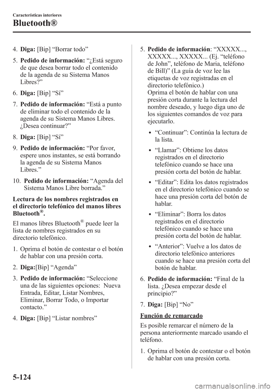 MAZDA MODEL 6 2015  Manual del propietario (in Spanish) 4.Diga:[Bip]“Borrar todo”
5.Pedido de información:“¿Está seguro
de que desea borrar todo el contenido
de la agenda de su Sistema Manos
Libres?”
6.Diga:[Bip]“Sí”
7.Pedido de informació