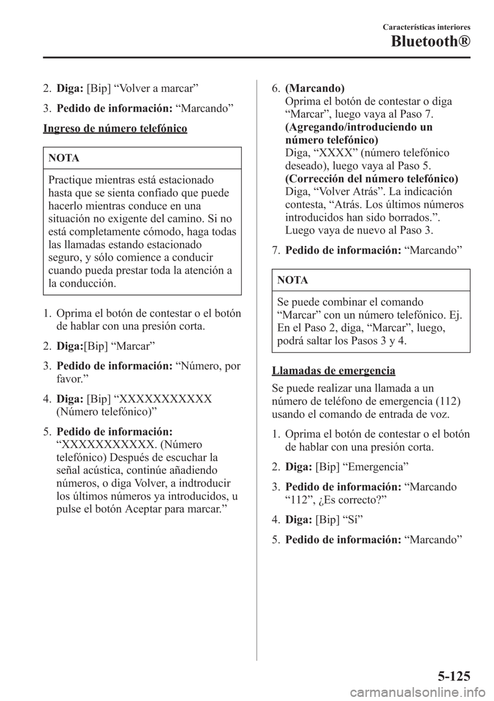 MAZDA MODEL 6 2015  Manual del propietario (in Spanish) 2.Diga:[Bip]“Volver a marcar”
3.Pedido de información:“Marcando”
Ingreso de número telefónico
NOTA
Practique mientras está estacionado
hasta que se sienta confiado que puede
hacerlo mientr