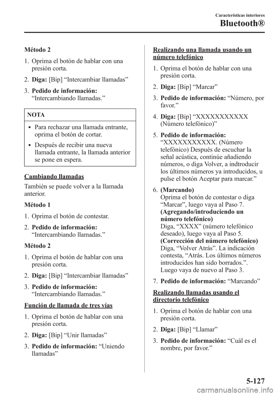 MAZDA MODEL 6 2015  Manual del propietario (in Spanish) Método 2
1. Oprima el botón de hablar con una
presión corta.
2.Diga:[Bip]“Intercambiar llamadas”
3.Pedido de información:
“Intercambiando llamadas.”
NOTA
lPara rechazar una llamada entrant