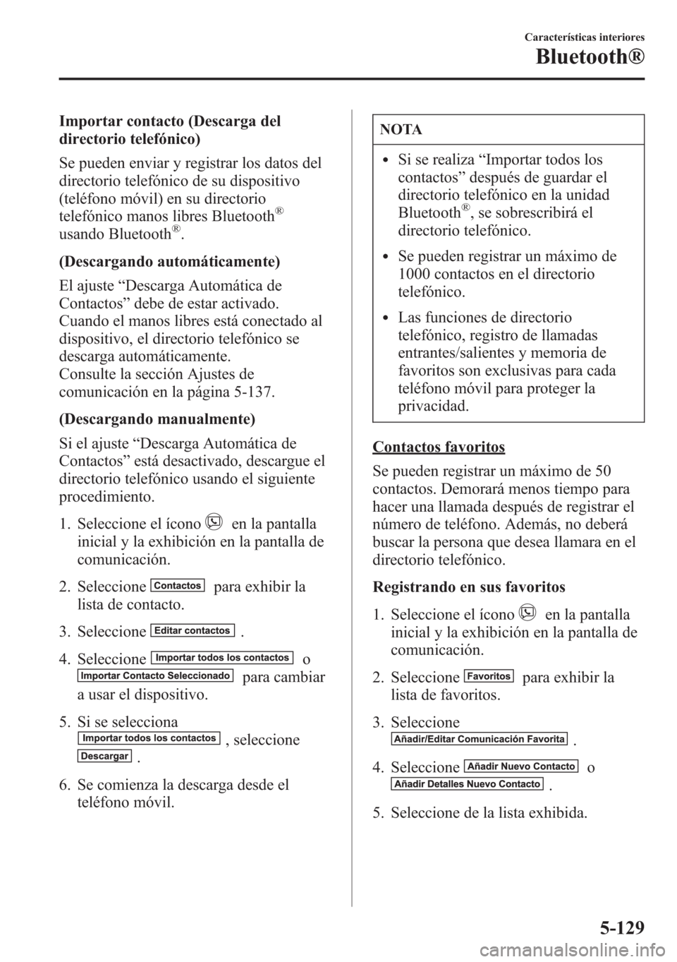 MAZDA MODEL 6 2015 Manual del propietario (in Spanish) Importar contacto (Descarga del
directorio telefónico)
Se pueden enviar y registrar los datos del
directorio telefónico de su dispositivo
(teléfono móvil) en su directorio
telefónico manos libres MAZDA MODEL 6 2015 Manual del propietario (in Spanish) Importar contacto (Descarga del
directorio telefónico)
Se pueden enviar y registrar los datos del
directorio telefónico de su dispositivo
(teléfono móvil) en su directorio
telefónico manos libres