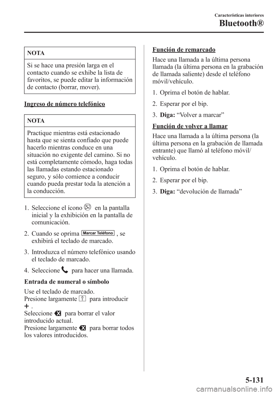 MAZDA MODEL 6 2015 Manual del propietario (in Spanish) NOTA
Si se hace una presión larga en el
contacto cuando se exhibe la lista de
favoritos, se puede editar la información
de contacto (borrar, mover).
Ingreso de número telefónico
NOTA
Practique mie MAZDA MODEL 6 2015 Manual del propietario (in Spanish) NOTA
Si se hace una presión larga en el
contacto cuando se exhibe la lista de
favoritos, se puede editar la información
de contacto (borrar, mover).
Ingreso de número telefónico
NOTA
Practique mie
