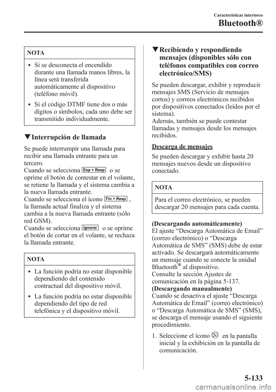 MAZDA MODEL 6 2015 Manual del propietario (in Spanish) NOTA
lSi se desconecta el encendido
durante una llamada manos libres, la
línea será transferida
automáticamente al dispositivo
(teléfono móvil).
lSi el código DTMF tiene dos o más
dígitos o s MAZDA MODEL 6 2015 Manual del propietario (in Spanish) NOTA
lSi se desconecta el encendido
durante una llamada manos libres, la
línea será transferida
automáticamente al dispositivo
(teléfono móvil).
lSi el código DTMF tiene dos o más
dígitos o s