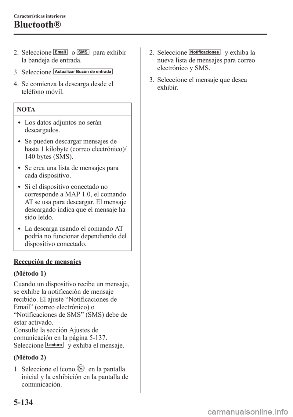 MAZDA MODEL 6 2015 Manual del propietario (in Spanish) 2. Seleccioneopara exhibir
la bandeja de entrada.
3. Seleccione
.
4. Se comienza la descarga desde el
teléfono móvil.
NOTA
lLos datos adjuntos no serán
descargados.
lSe pueden descargar mensajes de MAZDA MODEL 6 2015 Manual del propietario (in Spanish) 2. Seleccioneopara exhibir
la bandeja de entrada.
3. Seleccione
.
4. Se comienza la descarga desde el
teléfono móvil.
NOTA
lLos datos adjuntos no serán
descargados.
lSe pueden descargar mensajes de