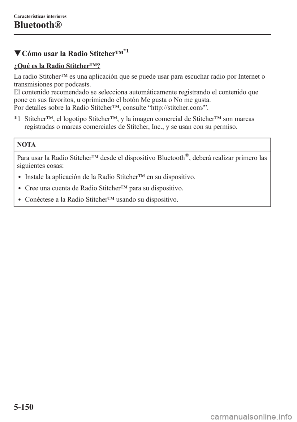 MAZDA MODEL 6 2015 Manual del propietario (in Spanish) qCómo usar la Radio Stitcher™*1
¿Qué es la Radio Stitcher™?
La radio Stitcher™es una aplicación que se puede usar para escuchar radio por Internet o
transmisiones por podcasts.
El contenido MAZDA MODEL 6 2015 Manual del propietario (in Spanish) qCómo usar la Radio Stitcher™*1
¿Qué es la Radio Stitcher™?
La radio Stitcher™es una aplicación que se puede usar para escuchar radio por Internet o
transmisiones por podcasts.
El contenido