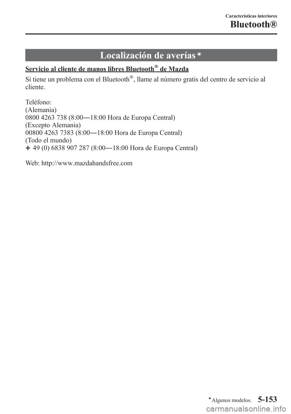 MAZDA MODEL 6 2015 Manual del propietario (in Spanish) Localización de averíasí
Servicio al cliente de manos libres Bluetooth®de Mazda
Si tiene un problema con el Bluetooth
®, llame al número gratis del centro de servicio al
cliente.
Teléfono:
(Ale MAZDA MODEL 6 2015 Manual del propietario (in Spanish) Localización de averíasí
Servicio al cliente de manos libres Bluetooth®de Mazda
Si tiene un problema con el Bluetooth
®, llame al número gratis del centro de servicio al
cliente.
Teléfono:
(Ale