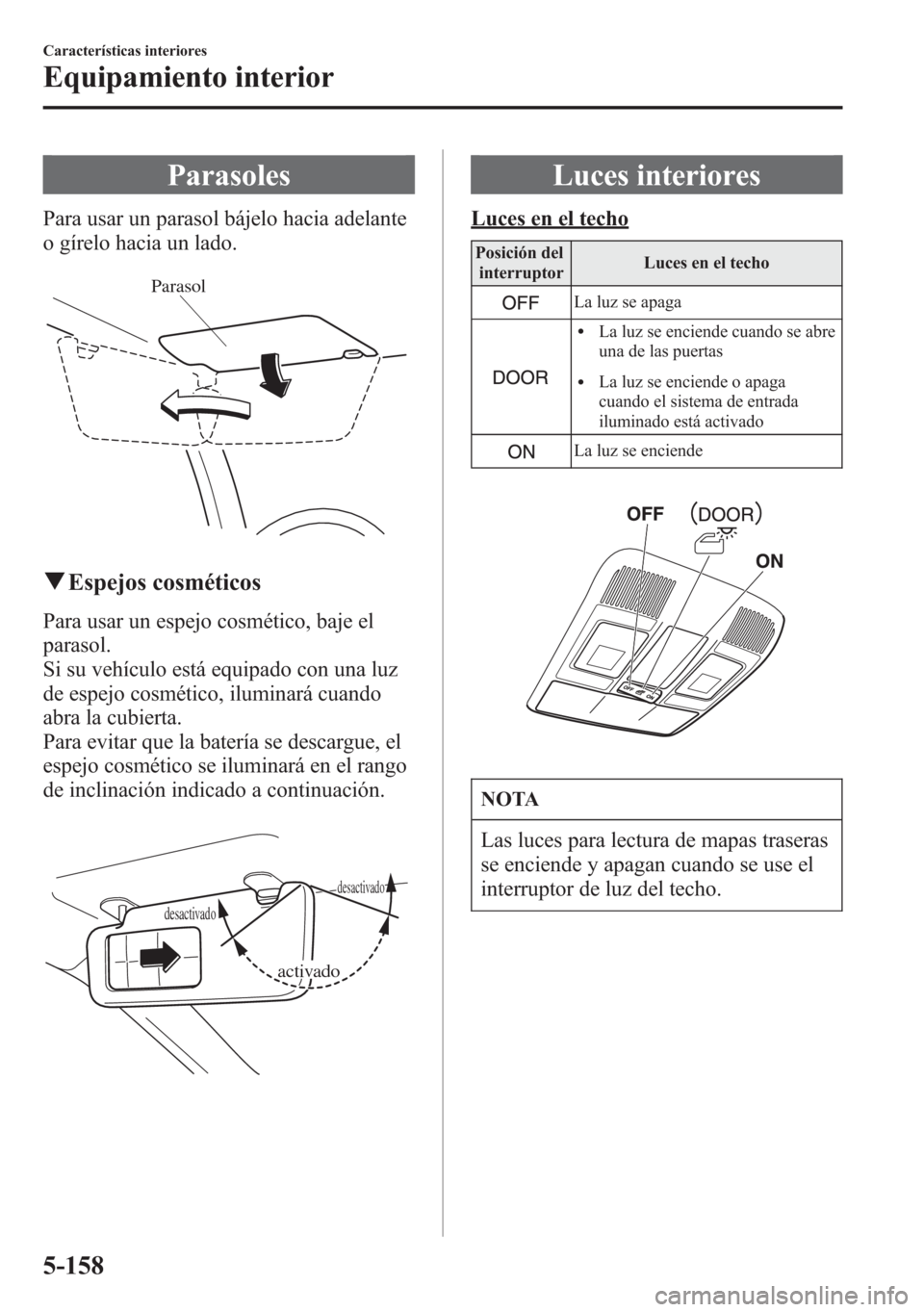 MAZDA MODEL 6 2015 Manual del propietario (in Spanish) Parasoles
Para usar un parasol bájelo hacia adelante
o gírelo hacia un lado.
Parasol
qEspejos cosméticos
Para usar un espejo cosmético, baje el
parasol.
Si su vehículo está equipado con una luz
MAZDA MODEL 6 2015 Manual del propietario (in Spanish) Parasoles
Para usar un parasol bájelo hacia adelante
o gírelo hacia un lado.
Parasol
qEspejos cosméticos
Para usar un espejo cosmético, baje el
parasol.
Si su vehículo está equipado con una luz