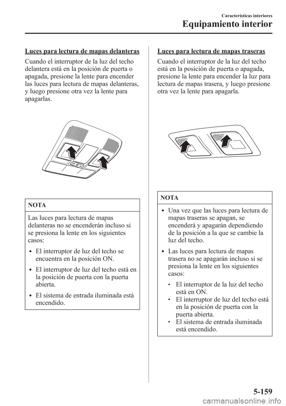 MAZDA MODEL 6 2015 Manual del propietario (in Spanish) Luces para lectura de mapas delanteras
Cuando el interruptor de la luz del techo
delantera está en la posición de puerta o
apagada, presione la lente para encender
las luces para lectura de mapas de MAZDA MODEL 6 2015 Manual del propietario (in Spanish) Luces para lectura de mapas delanteras
Cuando el interruptor de la luz del techo
delantera está en la posición de puerta o
apagada, presione la lente para encender
las luces para lectura de mapas de