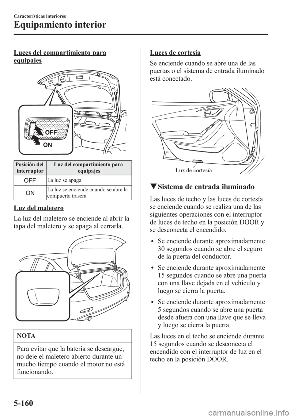MAZDA MODEL 6 2015 Manual del propietario (in Spanish) Luces del compartimiento para
equipajes
Posición del
interruptorLuz del compartimiento para
equipajes
La luz se apaga
La luz se enciende cuando se abre la
compuerta trasera
Luz del maletero
La luz de MAZDA MODEL 6 2015 Manual del propietario (in Spanish) Luces del compartimiento para
equipajes
Posición del
interruptorLuz del compartimiento para
equipajes
La luz se apaga
La luz se enciende cuando se abre la
compuerta trasera
Luz del maletero
La luz de