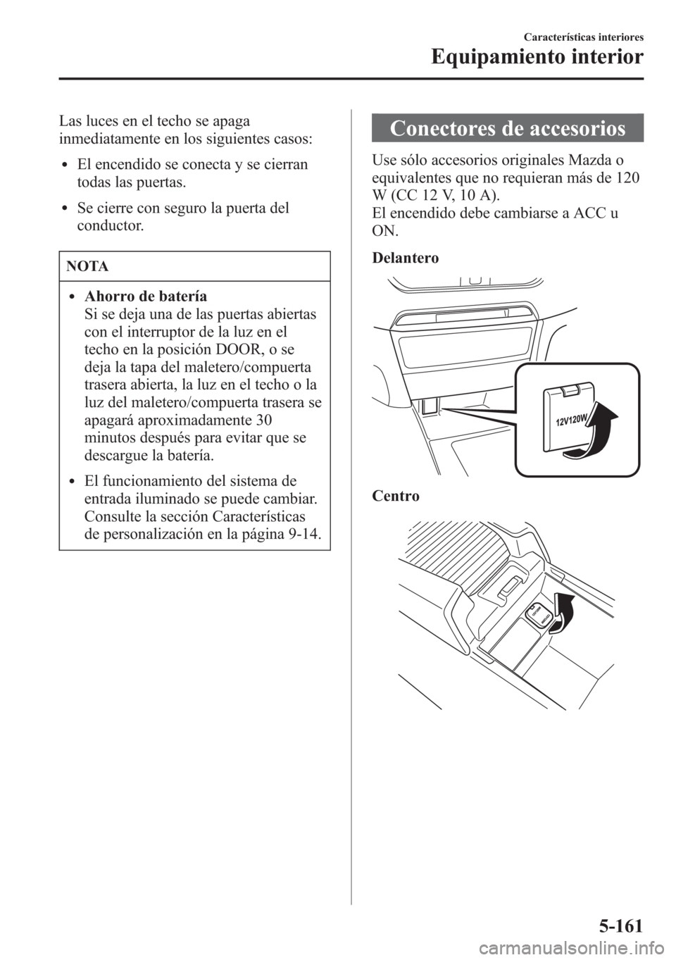 MAZDA MODEL 6 2015 Manual del propietario (in Spanish) Las luces en el techo se apaga
inmediatamente en los siguientes casos:
lEl encendido se conecta y se cierran
todas las puertas.
lSe cierre con seguro la puerta del
conductor.
NOTA
lAhorro de batería
MAZDA MODEL 6 2015 Manual del propietario (in Spanish) Las luces en el techo se apaga
inmediatamente en los siguientes casos:
lEl encendido se conecta y se cierran
todas las puertas.
lSe cierre con seguro la puerta del
conductor.
NOTA
lAhorro de batería