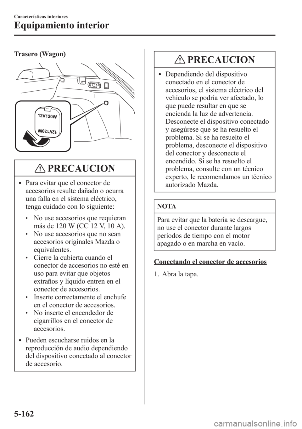 MAZDA MODEL 6 2015 Manual del propietario (in Spanish) Trasero (Wagon)
PRECAUCION
lPara evitar que el conector de
accesorios resulte dañado o ocurra
una falla en el sistema eléctrico,
tenga cuidado con lo siguiente:
lNo use accesorios que requieran
más MAZDA MODEL 6 2015 Manual del propietario (in Spanish) Trasero (Wagon)
PRECAUCION
lPara evitar que el conector de
accesorios resulte dañado o ocurra
una falla en el sistema eléctrico,
tenga cuidado con lo siguiente:
lNo use accesorios que requieran
más