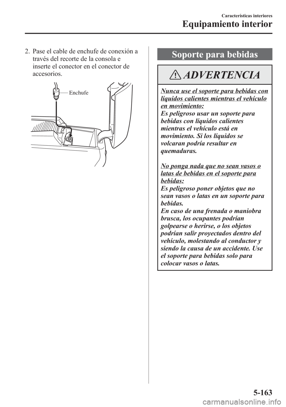 MAZDA MODEL 6 2015 Manual del propietario (in Spanish) 2. Pase el cable de enchufe de conexión a
través del recorte de la consola e
inserte el conector en el conector de
accesorios.
Enchufe
Soporte para bebidas
ADVERTENCIA
Nunca use el soporte para bebi MAZDA MODEL 6 2015 Manual del propietario (in Spanish) 2. Pase el cable de enchufe de conexión a
través del recorte de la consola e
inserte el conector en el conector de
accesorios.
Enchufe
Soporte para bebidas
ADVERTENCIA
Nunca use el soporte para bebi