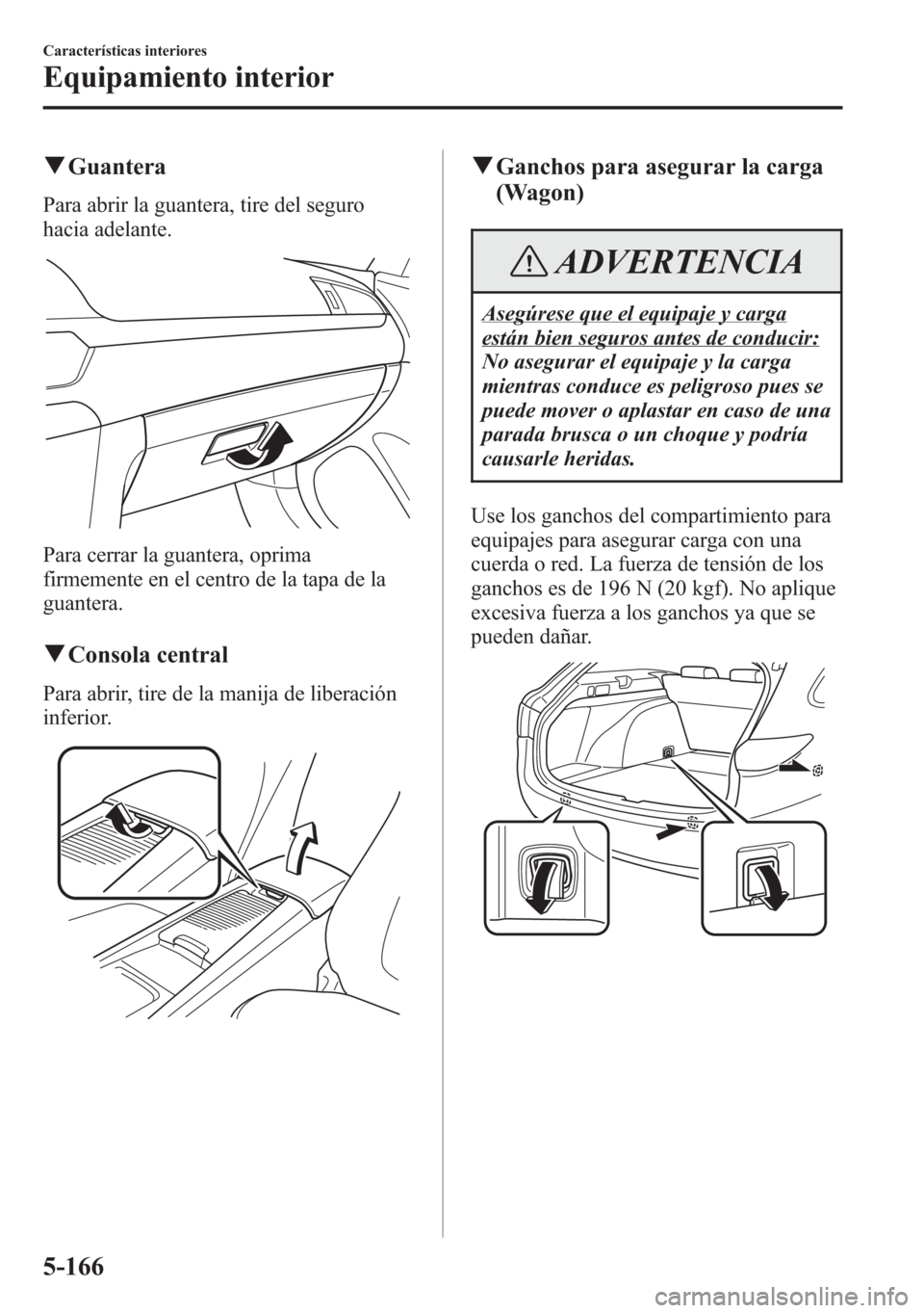 MAZDA MODEL 6 2015 Manual del propietario (in Spanish) qGuantera
Para abrir la guantera, tire del seguro
hacia adelante.
Para cerrar la guantera, oprima
firmemente en el centro de la tapa de la
guantera.
qConsola central
Para abrir, tire de la manija de l MAZDA MODEL 6 2015 Manual del propietario (in Spanish) qGuantera
Para abrir la guantera, tire del seguro
hacia adelante.
Para cerrar la guantera, oprima
firmemente en el centro de la tapa de la
guantera.
qConsola central
Para abrir, tire de la manija de l