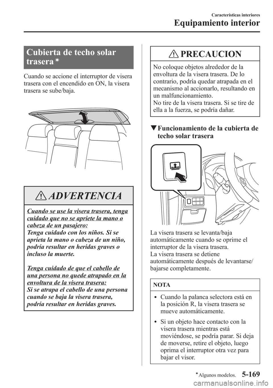 MAZDA MODEL 6 2015 Manual del propietario (in Spanish) Cubierta de techo solar
trasera
í
Cuando se accione el interruptor de visera
trasera con el encendido en ON, la visera
trasera se sube/baja.
ADVERTENCIA
Cuando se use la visera trasera, tenga
cuidado MAZDA MODEL 6 2015 Manual del propietario (in Spanish) Cubierta de techo solar
trasera
í
Cuando se accione el interruptor de visera
trasera con el encendido en ON, la visera
trasera se sube/baja.
ADVERTENCIA
Cuando se use la visera trasera, tenga
cuidado