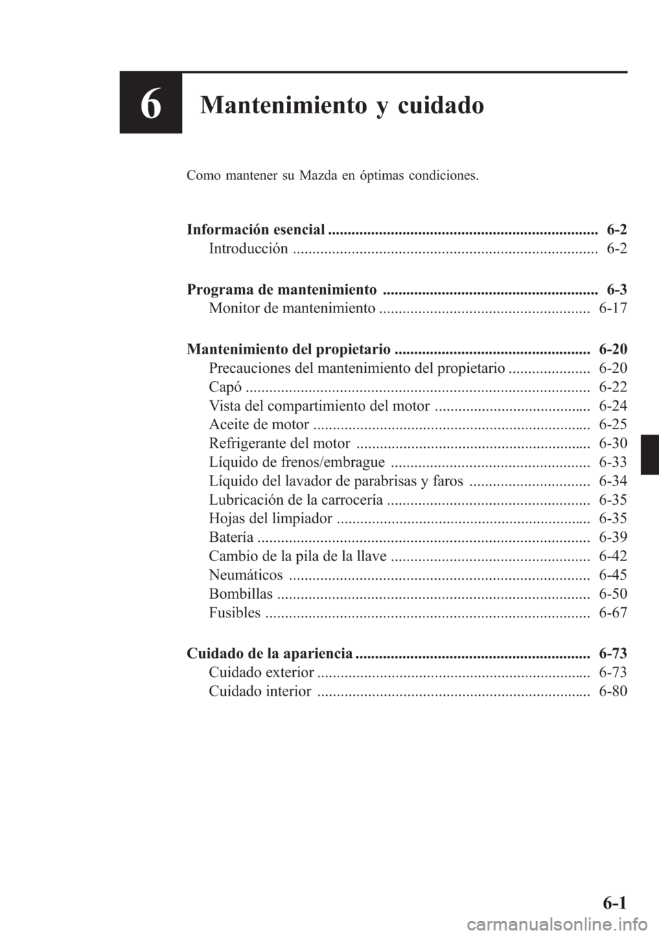 MAZDA MODEL 6 2015 Manual del propietario (in Spanish) 6Mantenimiento y cuidado
Como mantener su Mazda en óptimas condiciones.
Información esencial ..................................................................... 6-2
Introducción ................. MAZDA MODEL 6 2015 Manual del propietario (in Spanish) 6Mantenimiento y cuidado
Como mantener su Mazda en óptimas condiciones.
Información esencial ..................................................................... 6-2
Introducción .................