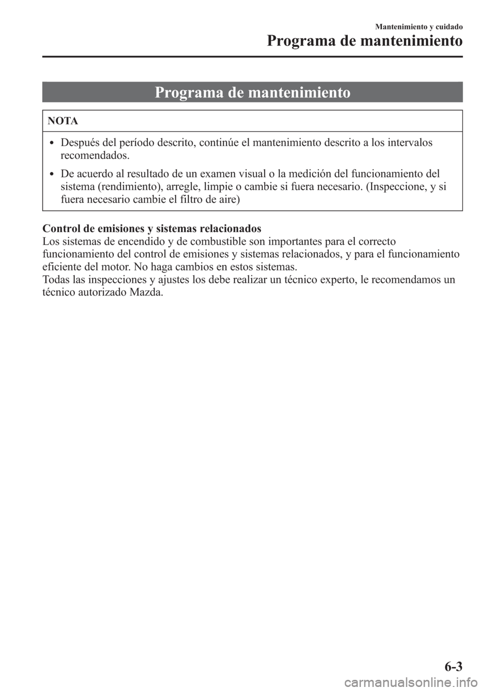 MAZDA MODEL 6 2015 Manual del propietario (in Spanish) Programa de mantenimiento
NOTA
lDespués del período descrito, continúe el mantenimiento descrito a los intervalos
recomendados.
lDe acuerdo al resultado de un examen visual o la medición del funci MAZDA MODEL 6 2015 Manual del propietario (in Spanish) Programa de mantenimiento
NOTA
lDespués del período descrito, continúe el mantenimiento descrito a los intervalos
recomendados.
lDe acuerdo al resultado de un examen visual o la medición del funci