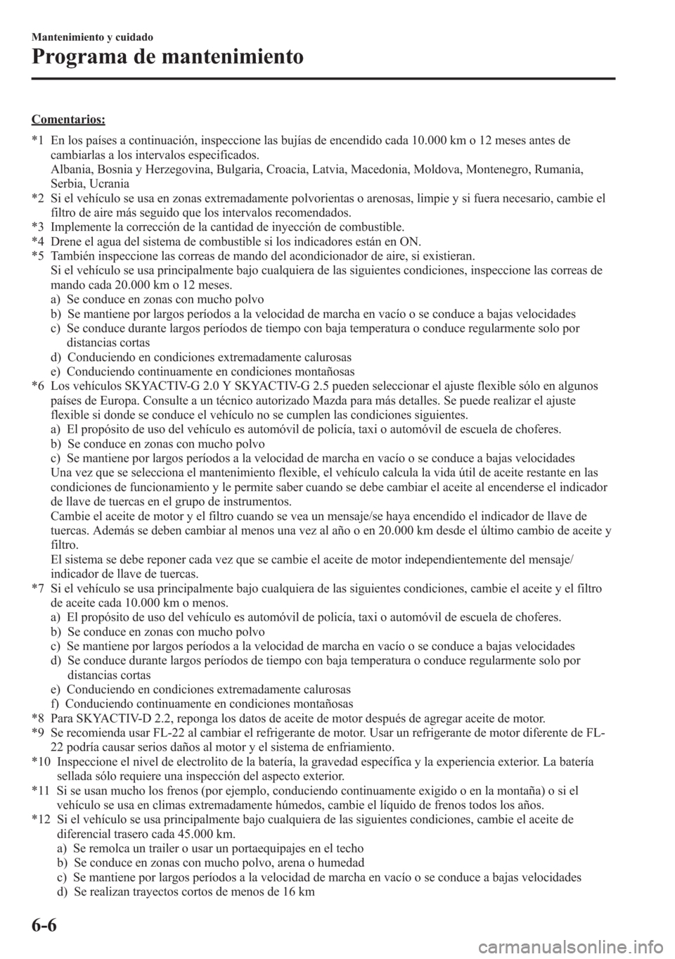 MAZDA MODEL 6 2015 Manual del propietario (in Spanish) Comentarios:
*1 En los países a continuación, inspeccione las bujías de encendido cada 10.000 km o 12 meses antes de
cambiarlas a los intervalos especificados.
Albania, Bosnia y Herzegovina, Bulgar MAZDA MODEL 6 2015 Manual del propietario (in Spanish) Comentarios:
*1 En los países a continuación, inspeccione las bujías de encendido cada 10.000 km o 12 meses antes de
cambiarlas a los intervalos especificados.
Albania, Bosnia y Herzegovina, Bulgar
