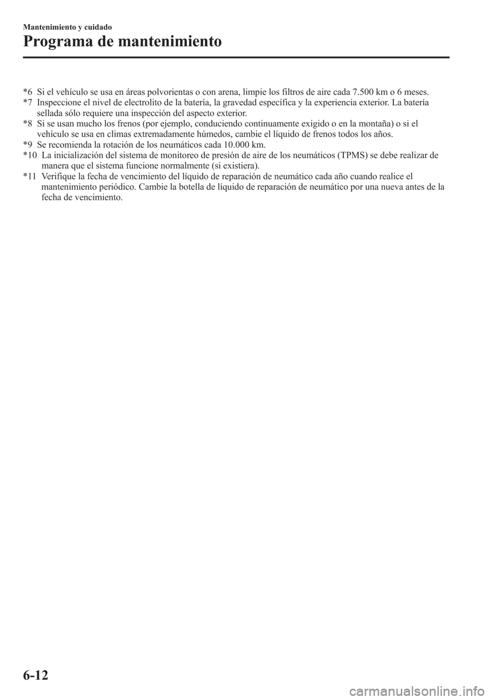 MAZDA MODEL 6 2015 Manual del propietario (in Spanish) *6 Si el vehículo se usa en áreas polvorientas o con arena, limpie los filtros de aire cada 7.500 km o 6 meses.
*7 Inspeccione el nivel de electrolito de la batería, la gravedad específica y la ex MAZDA MODEL 6 2015 Manual del propietario (in Spanish) *6 Si el vehículo se usa en áreas polvorientas o con arena, limpie los filtros de aire cada 7.500 km o 6 meses.
*7 Inspeccione el nivel de electrolito de la batería, la gravedad específica y la ex